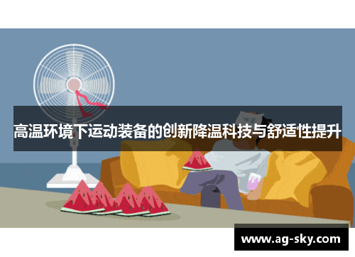 高温环境下运动装备的创新降温科技与舒适性提升
